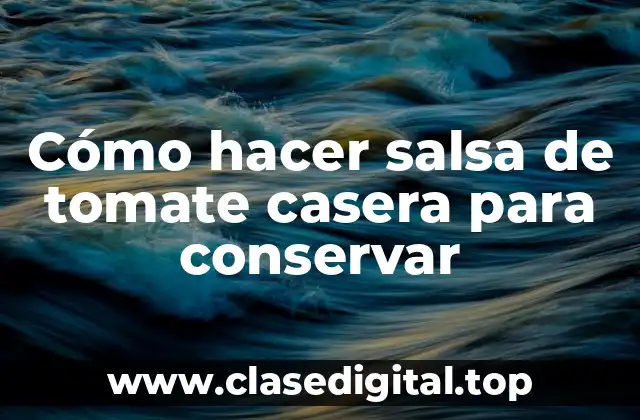 ¿Por qué la salsa de tomate casera es mejor que la comprada envasada?