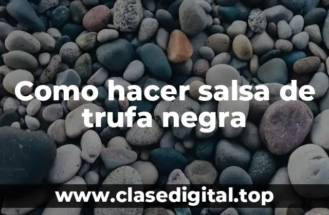 Como hacer salsa de trufa negra