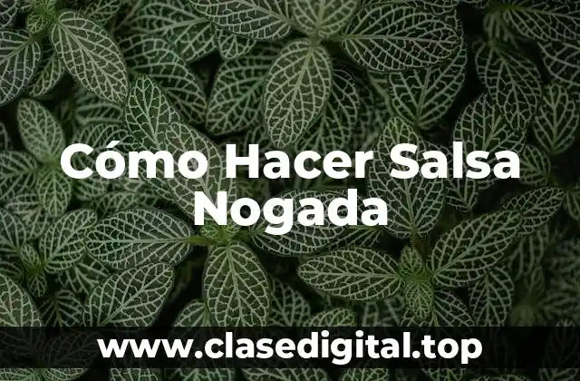 ¿Qué es la Salsa Nogada? - Una deliciosa Salsa Mexicana para Celebrar la Independencia