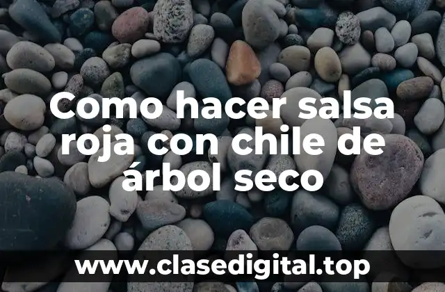 Como hacer salsa roja con chile de árbol seco