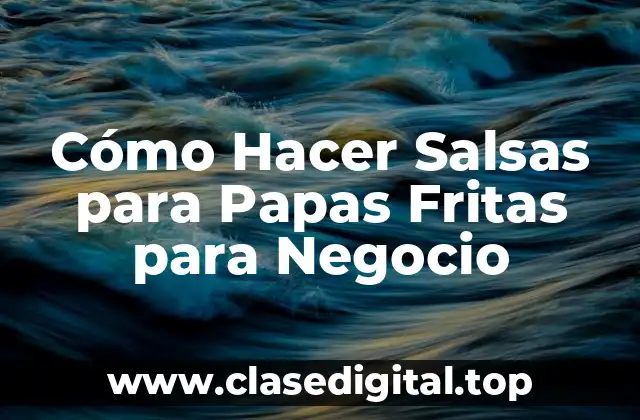 Cómo Hacer Salsas para Papas Fritas para Negocio