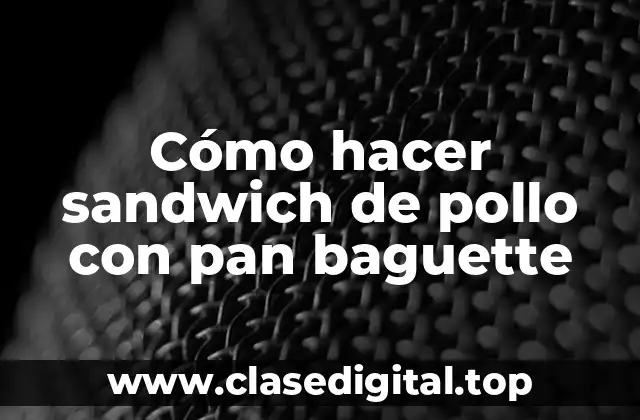 Cómo hacer sandwich de pollo con pan baguette