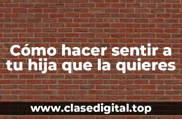 Cómo hacer sentir a tu hija que la quieres