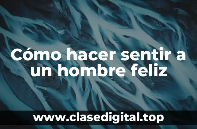 Cómo hacer sentir a un hombre feliz