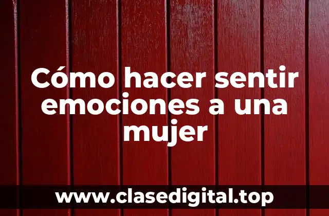 Cómo hacer sentir emociones a una mujer
