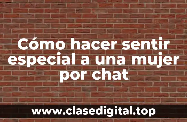 Cómo hacer sentir especial a una mujer por chat