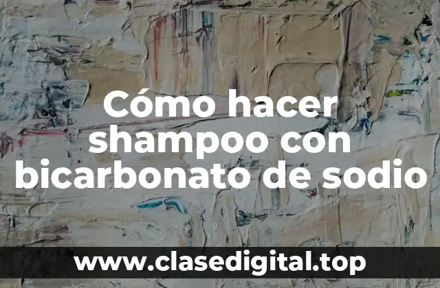 Cómo hacer shampoo con bicarbonato de sodio
