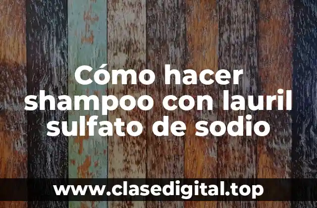 Cómo hacer shampoo con lauril sulfato de sodio