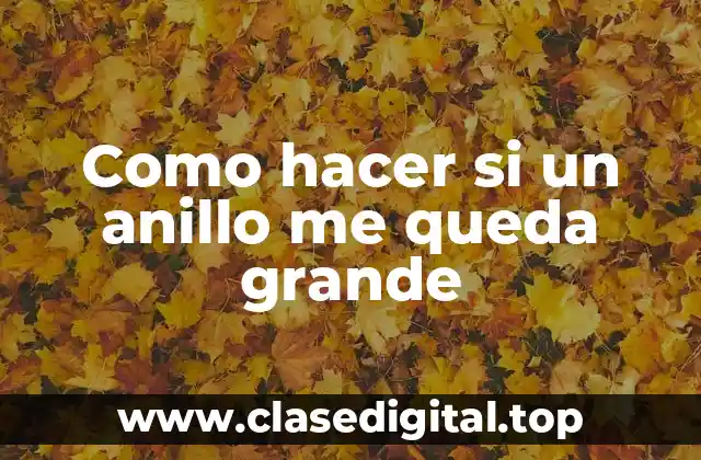 Como hacer si un anillo me queda grande