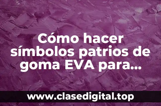 Cómo hacer símbolos patrios de goma EVA para preescolar