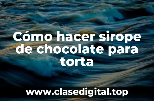 Cómo hacer sirope de chocolate para torta