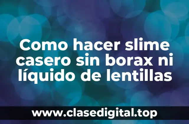 Como hacer slime casero sin borax ni líquido de lentillas
