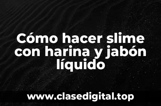 ¿Qué es el slime con harina y jabón líquido?