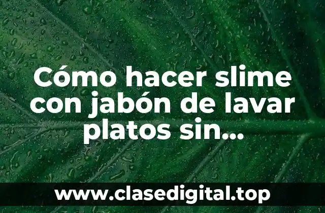 Cómo hacer slime con jabón de lavar platos sin pegamento