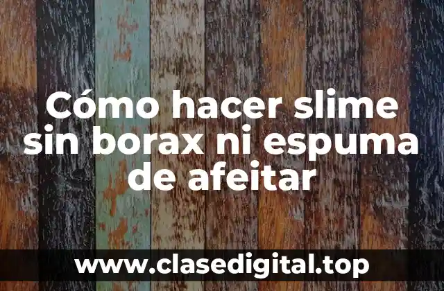 Cómo hacer slime sin borax ni espuma de afeitar