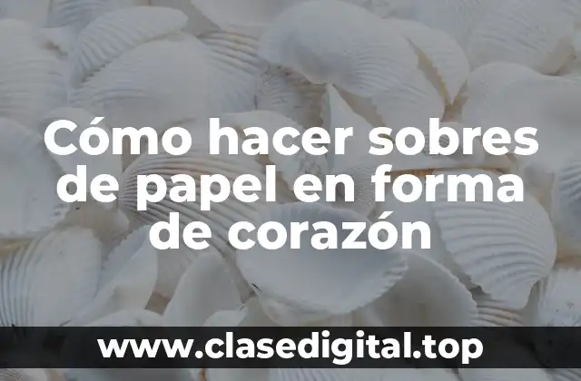 Cómo hacer sobres de papel en forma de corazón