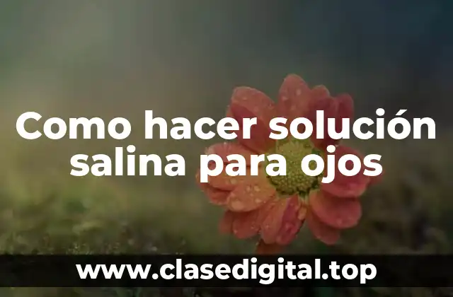 Como hacer solución salina para ojos