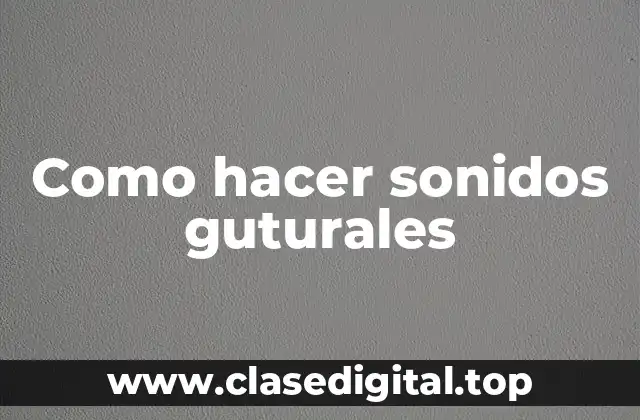 Como hacer sonidos guturales