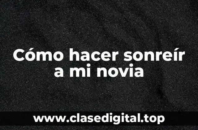 Cómo hacer sonreír a mi novia
