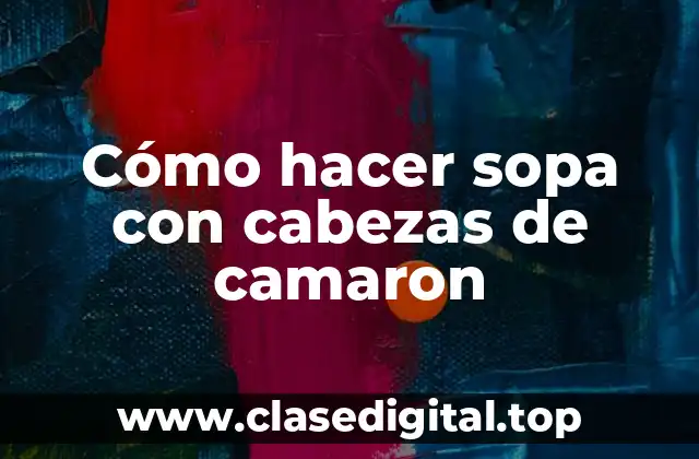Cómo hacer sopa con cabezas de camaron