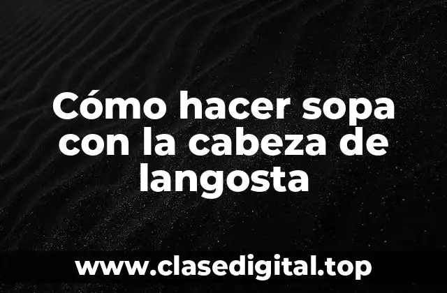 Cómo hacer sopa con la cabeza de langosta
