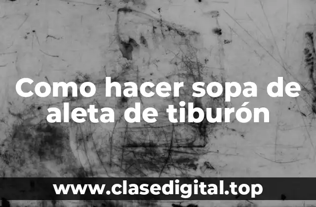 Como hacer sopa de aleta de tiburón