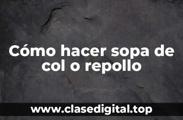 Cómo hacer sopa de col o repollo