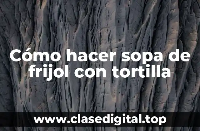 Cómo hacer sopa de frijol con tortilla