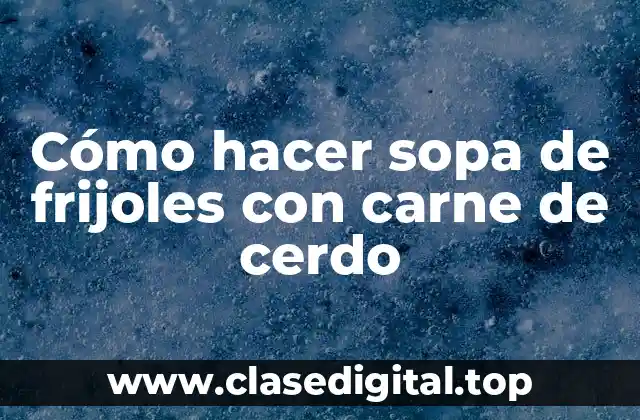 Cómo hacer sopa de frijoles con carne de cerdo