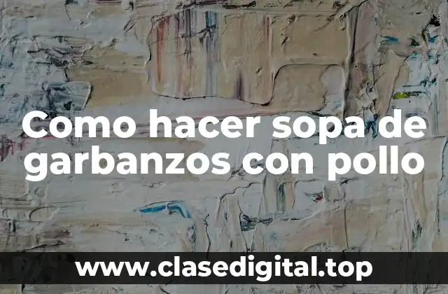 Como hacer sopa de garbanzos con pollo