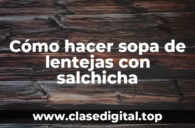 Cómo hacer sopa de lentejas con salchicha