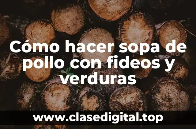 Cómo hacer sopa de pollo con fideos y verduras