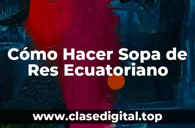 Cómo Hacer Sopa de Res Ecuatoriano