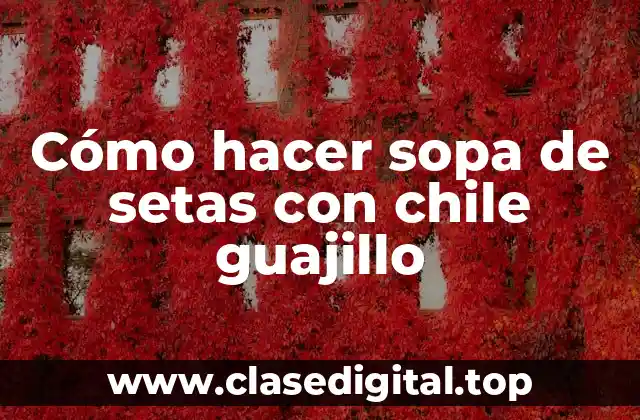 Cómo hacer sopa de setas con chile guajillo
