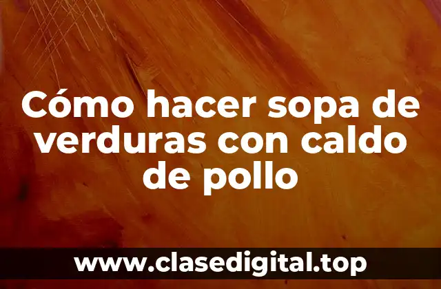 Cómo hacer sopa de verduras con caldo de pollo