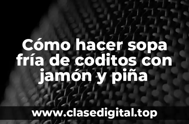 Cómo hacer sopa fría de coditos con jamón y piña
