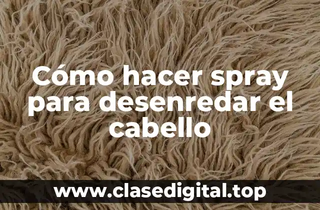 Cómo hacer spray para desenredar el cabello