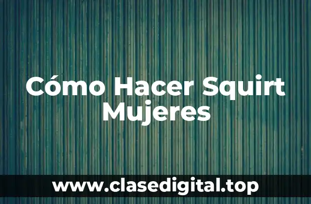 ¿Qué es el Squirt en Mujeres?