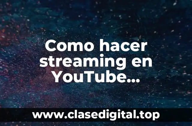 Como hacer streaming en YouTube correctamente