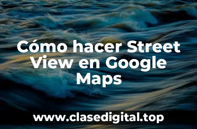 Cómo hacer Street View en Google Maps