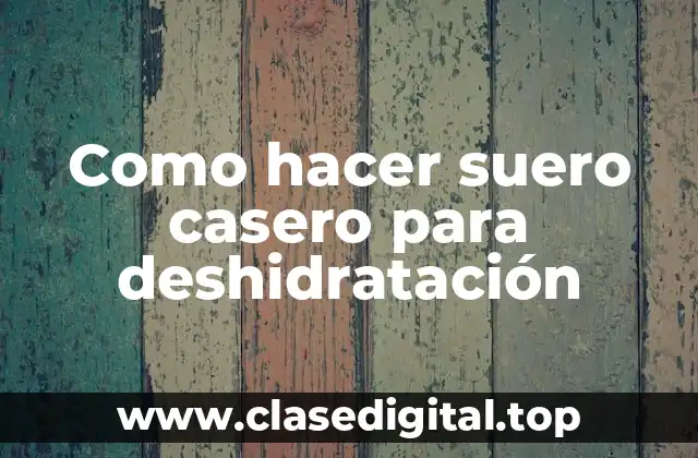 Como hacer suero casero para deshidratación