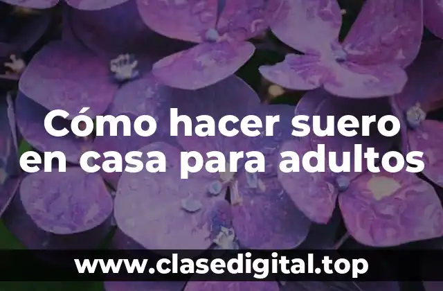 Cómo hacer suero en casa para adultos