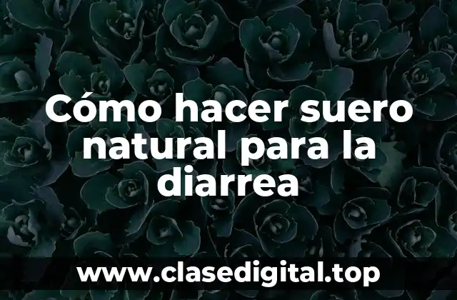 Cómo hacer suero natural para la diarrea