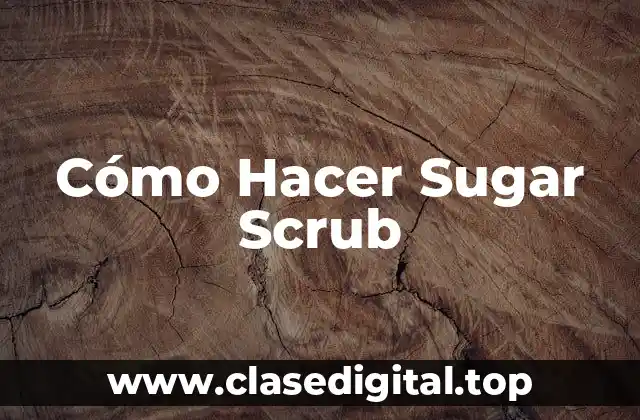 ¿Qué es un Sugar Scrub y para Qué Sirve?