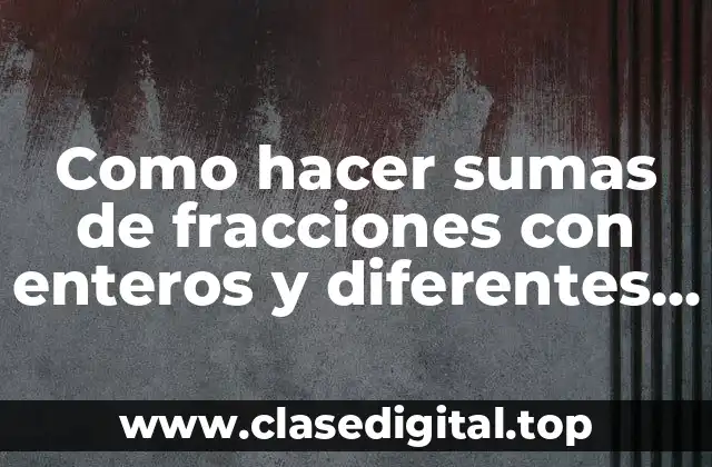 Sumas de fracciones con enteros y diferentes denominadores