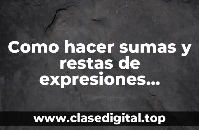 Como hacer sumas y restas de expresiones algebraicas