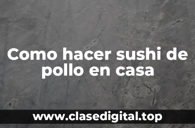 Como hacer sushi de pollo en casa