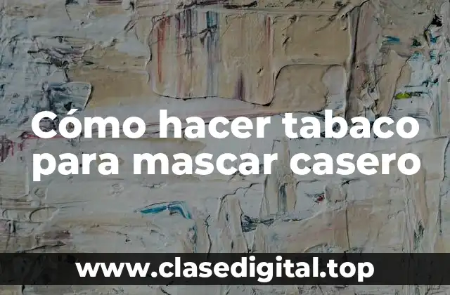 Cómo hacer tabaco para mascar casero