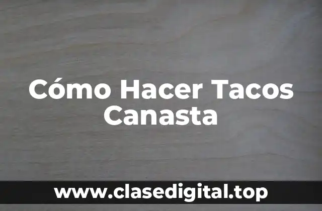 Cómo Hacer Tacos Canasta