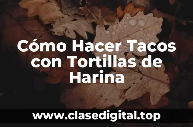 Cómo Hacer Tacos con Tortillas de Harina